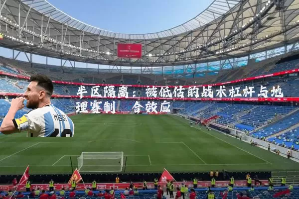 半区隔离:被低估的战术杠杆与地理赛制耦合效应