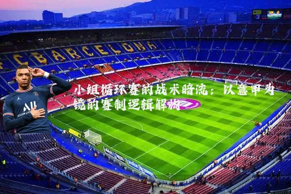 小组循环赛的战术暗流:以意甲为镜的赛制逻辑解构