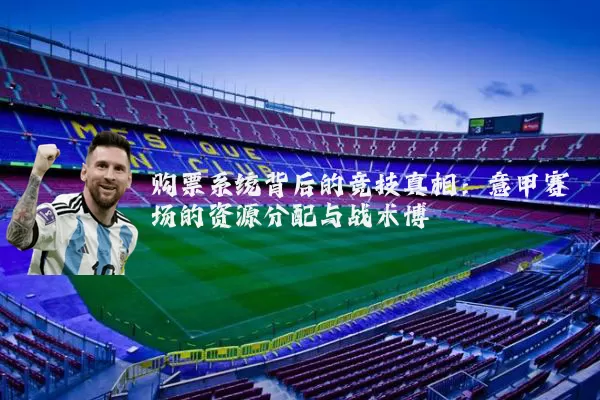 购票系统背后的竞技真相:意甲赛场的资源分配与战术博弈