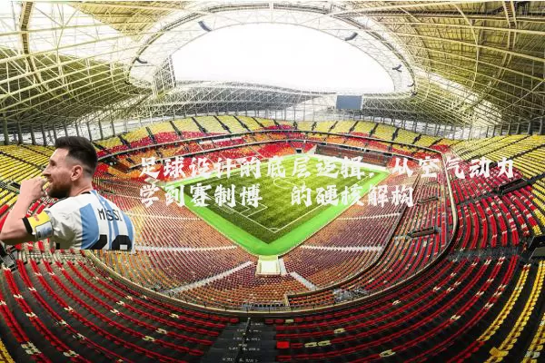 足球设计的底层逻辑：从空气动力学到赛制博弈的硬核解构