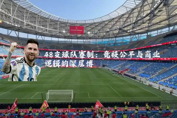 48支球队赛制：竞技公平与商业逻辑的深层博弈