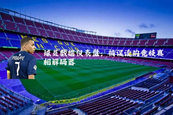 球员数据仪表盘:被误读的竞技真相解码器