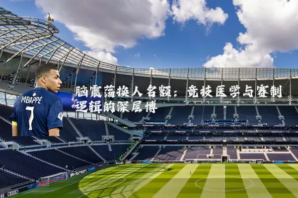 脑震荡换人名额:竞技医学与赛制逻辑的深层博弈