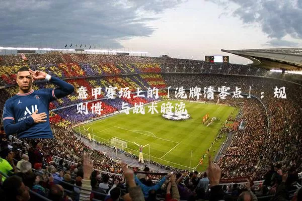 意甲赛场上的「洗牌清零点」:规则博弈与战术暗流