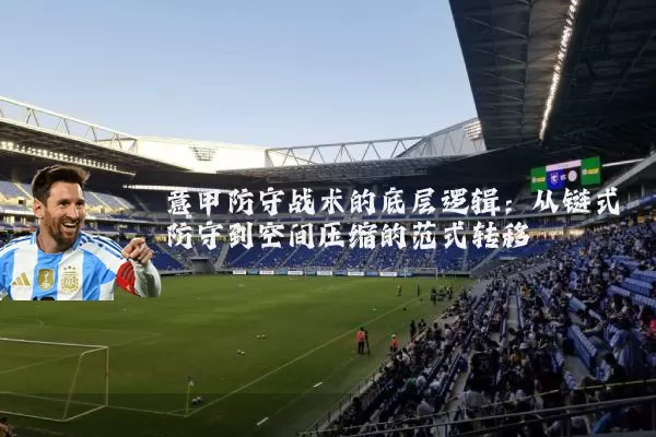 意甲防守战术的底层逻辑：从链式防守到空间压缩的范式转移