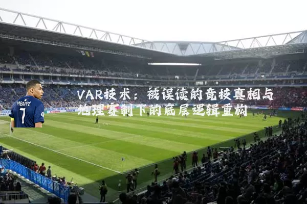 VAR技术：被误读的竞技真相与地理赛制下的底层逻辑重构