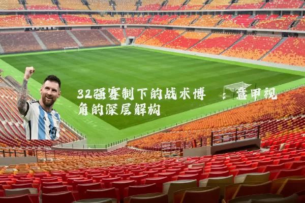 32强赛制下的战术博弈:意甲视角的深层解构
