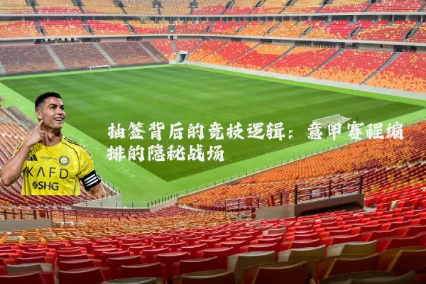 抽签背后的竞技逻辑：意甲赛程编排的隐秘战场